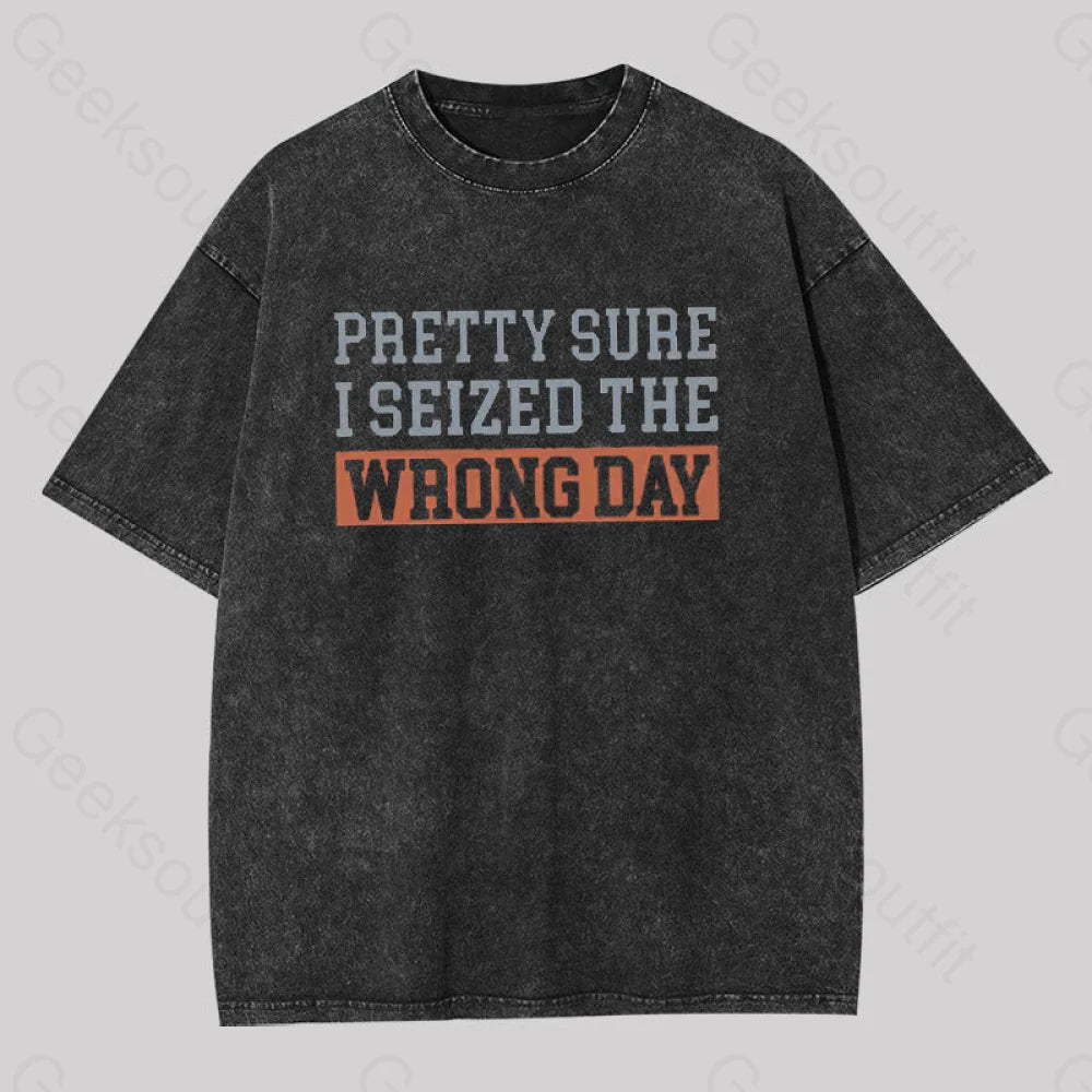 I'm Pretty Sure I Seized The Wrong Day Washed T-Shirt